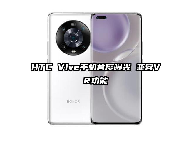 HTC Vive手机首度曝光 兼容VR功能