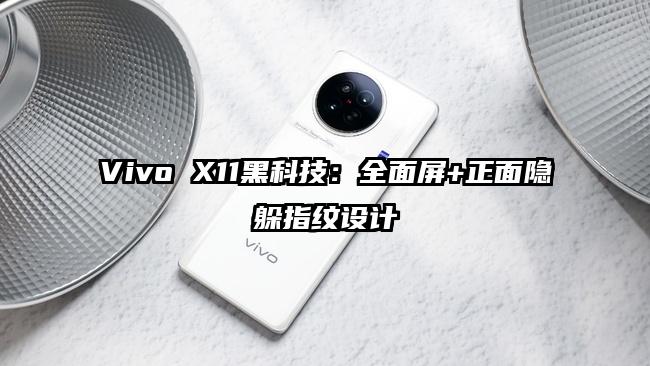 Vivo X11黑科技：全面屏+正面隐躲指纹设计