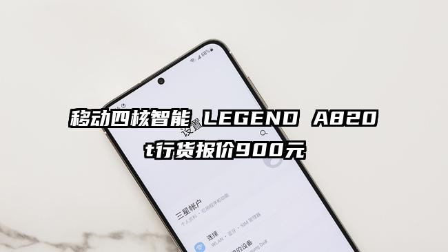 移动四核智能 LEGEND A820t行货报价900元