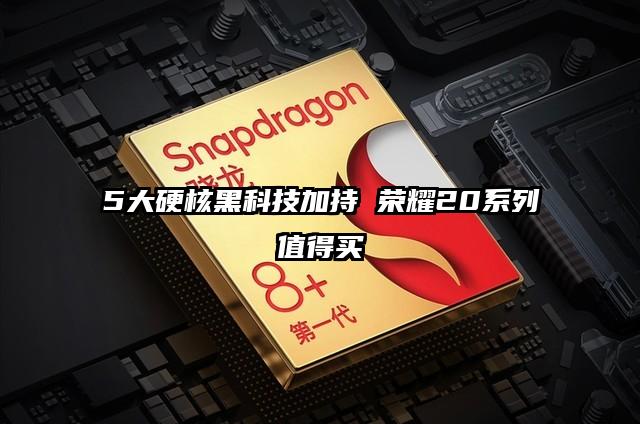 5大硬核黑科技加持 荣耀20系列值得买