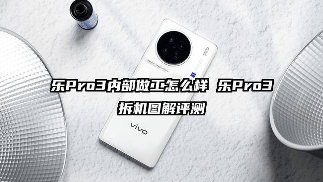 乐Pro3内部做工怎么样 乐Pro3拆机图解评测