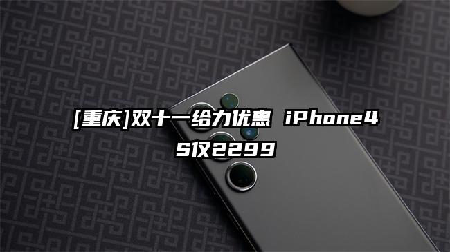 [重庆]双十一给力优惠 iPhone4S仅2299