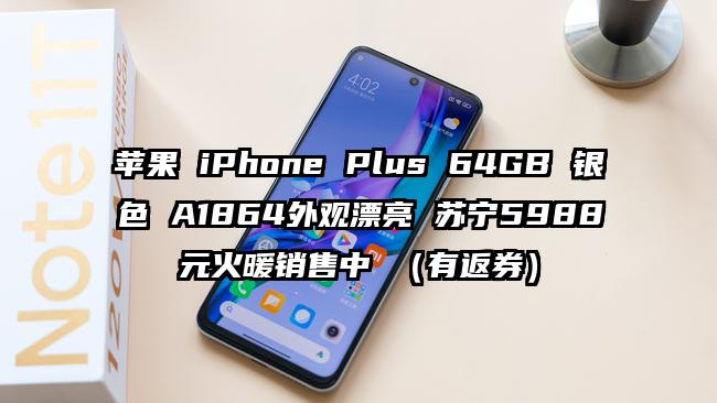 苹果 iPhone Plus 64GB 银色 A1864外观漂亮 苏宁5988元火暖销售中 （有返券）