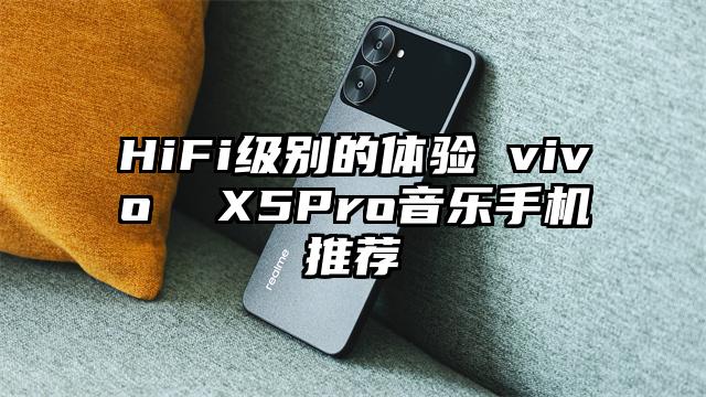 HiFi级别的体验 vivo  X5Pro音乐手机推荐