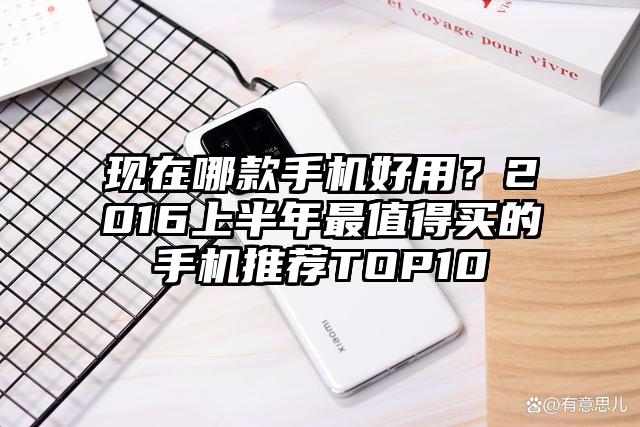 现在哪款手机好用？2016上半年最值得买的手机推荐TOP10