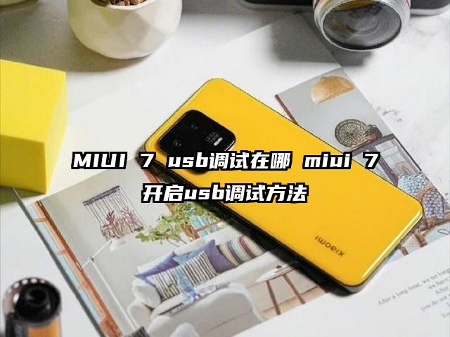 MIUI 7 usb调试在哪 miui 7开启usb调试方法