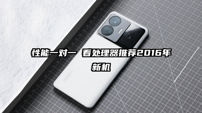 性能一对一 看处理器推荐2016年新机