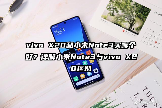 vivo X20和小米Note3买哪个好？详解小米Note3与vivo X20区别