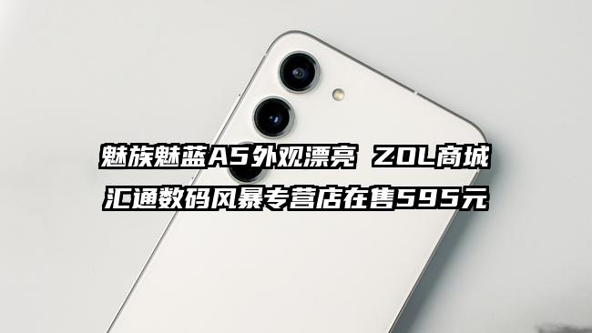 魅族魅蓝A5外观漂亮 ZOL商城汇通数码风暴专营店在售595元
