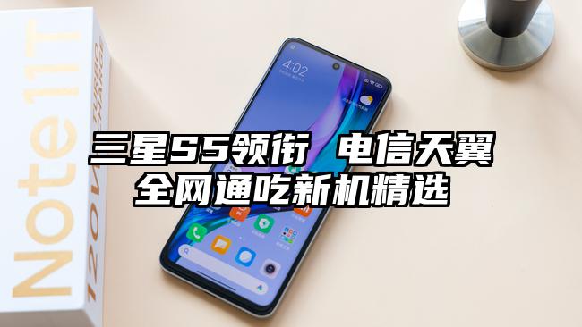 三星S5领衔 电信天翼全网通吃新机精选
