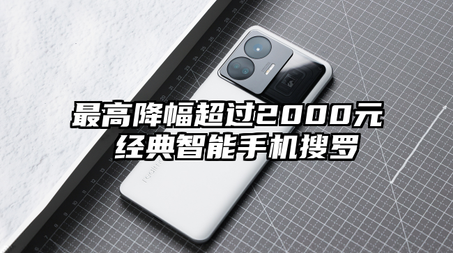 最高降幅超过2000元 经典智能手机搜罗