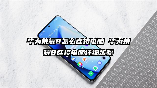 华为荣耀8怎么连接电脑 华为荣耀8连接电脑详细步骤