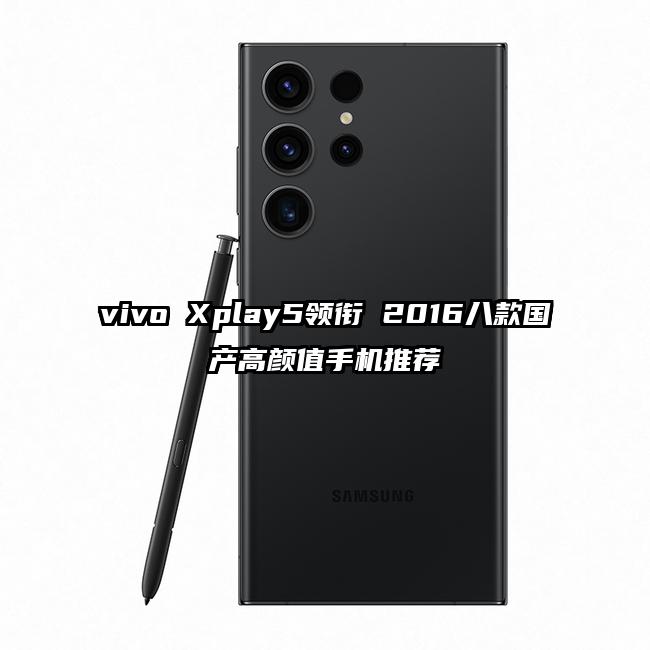 vivo Xplay5领衔 2016八款国产高颜值手机推荐