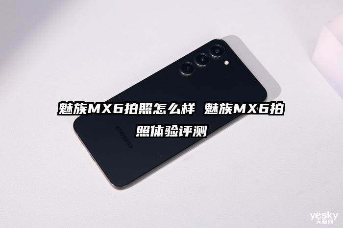 魅族MX6拍照怎么样 魅族MX6拍照体验评测