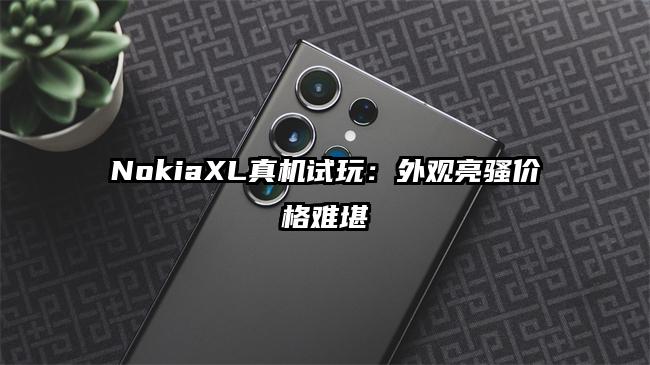 NokiaXL真机试玩：外观亮骚价格难堪