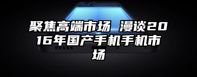 聚焦高端市场 漫谈2016年国产手机手机市场