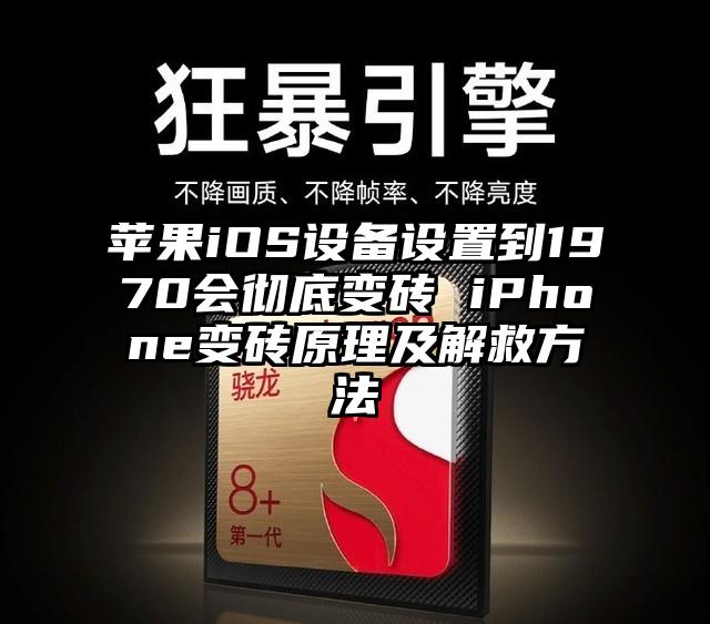 苹果iOS设备设置到1970会彻底变砖 iPhone变砖原理及解救方法