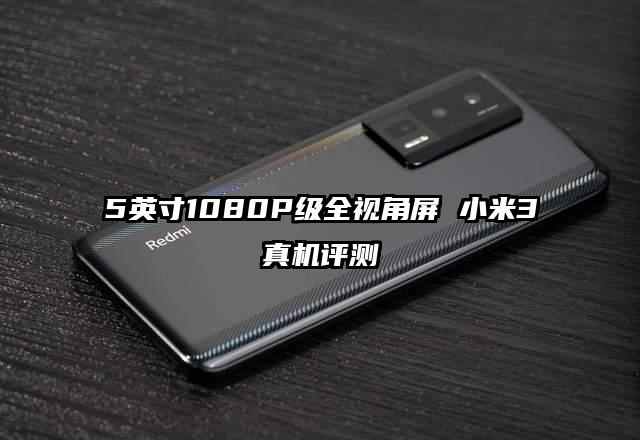 5英寸1080P级全视角屏 小米3真机评测