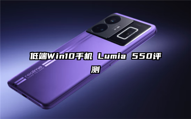 低端Win10手机 Lumia 550评测