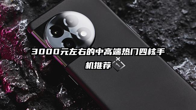 3000元左右的中高端热门四核手机推荐