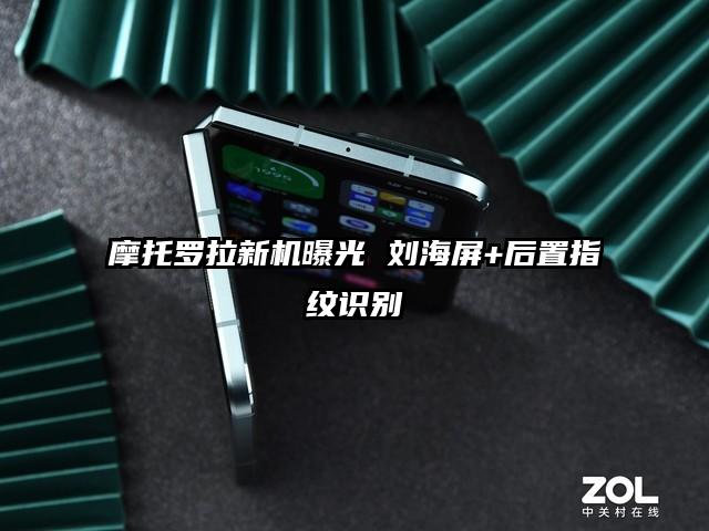 摩托罗拉新机曝光 刘海屏+后置指纹识别