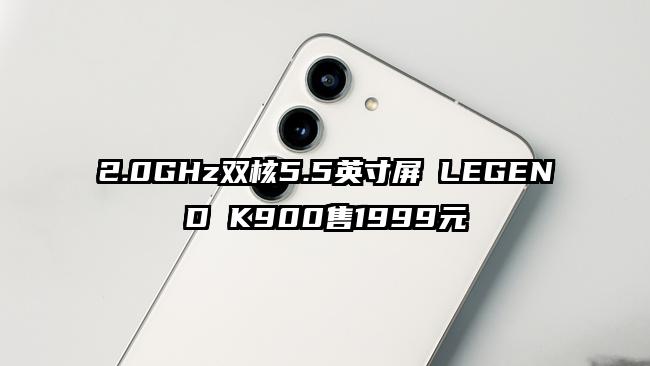 2.0GHz双核5.5英寸屏 LEGEND K900售1999元
