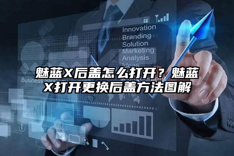 魅蓝X后盖怎么打开？魅蓝X打开更换后盖方法图解