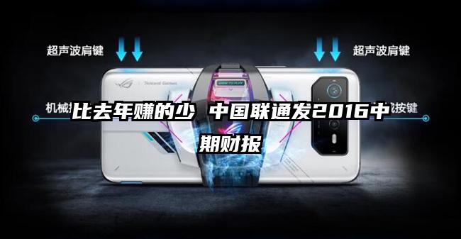 比去年赚的少 中国联通发2016中期财报