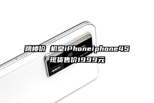 跳楼价 机皇iPhoneiphone4S现货售价1999元
