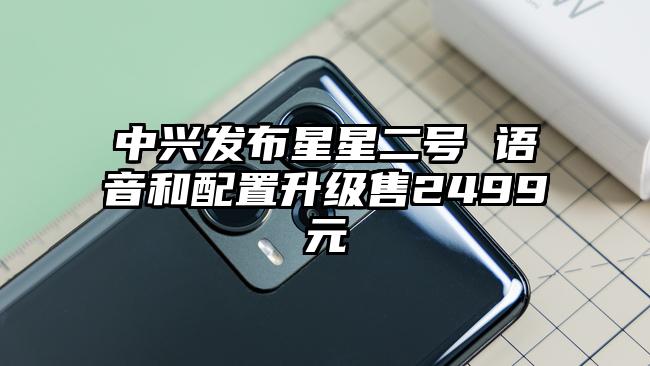 中兴发布星星二号 语音和配置升级售2499元