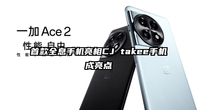 首款全息手机亮相CJ takee手机成亮点