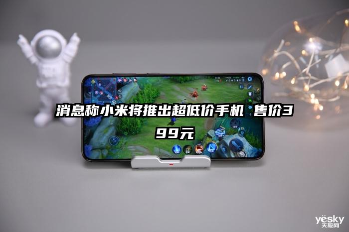 消息称小米将推出超低价手机 售价399元