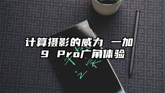 计算摄影的威力 一加 9 Pro广角体验