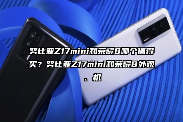 努比亚Z17mini和荣耀8哪个值得买？努比亚Z17mini和荣耀8外观、机