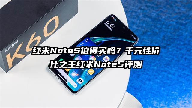 红米Note5值得买吗？千元性价比之王红米Note5评测
