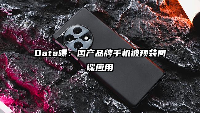 Data曝：国产品牌手机被预装间谍应用