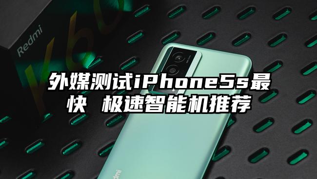 外媒测试iPhone5s最快 极速智能机推荐