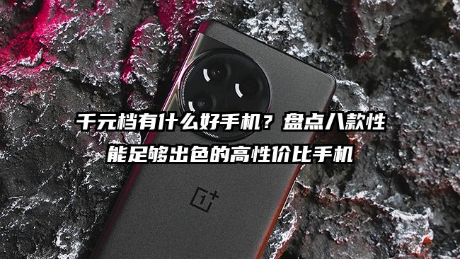 千元档有什么好手机？盘点八款性能足够出色的高性价比手机