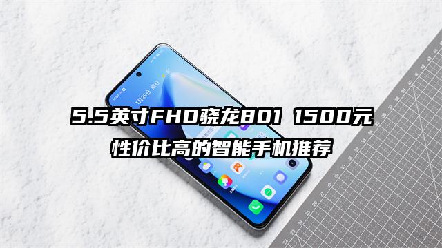 5.5英寸FHD骁龙801 1500元性价比高的智能手机推荐