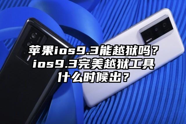 苹果ios9.3能越狱吗？ios9.3完美越狱工具什么时候出？