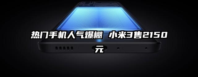 热门手机人气爆棚 小米3售2150元
