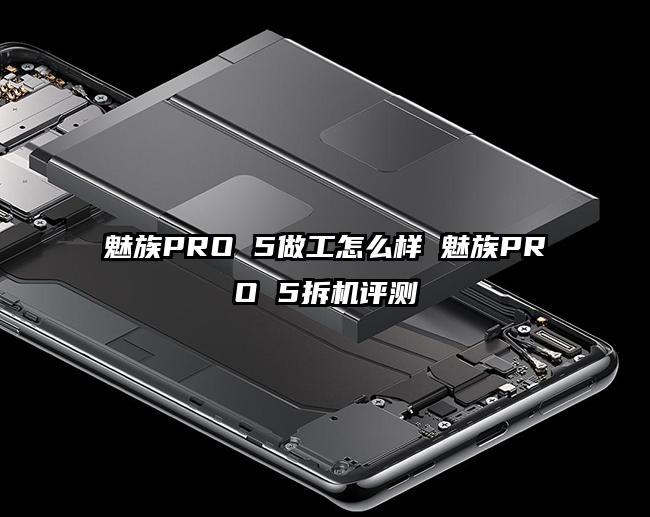 魅族PRO 5做工怎么样 魅族PRO 5拆机评测