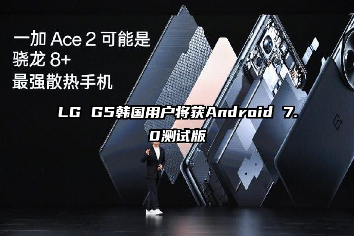 LG G5韩国用户将获Android 7.0测试版