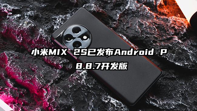 小米MIX 2S已发布Android P 8.8.7开发版