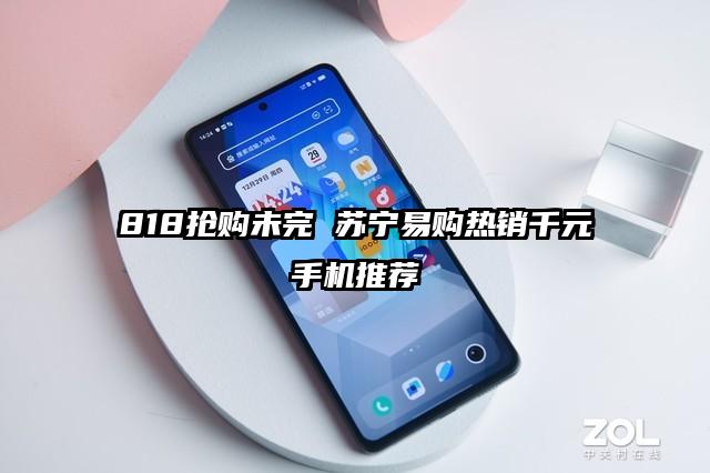818抢购未完 苏宁易购热销千元手机推荐