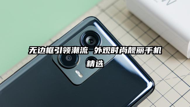 无边框引领潮流 外观时尚靓丽手机精选