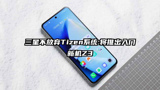 三星不放弃Tizen系统:将推出入门新机Z3