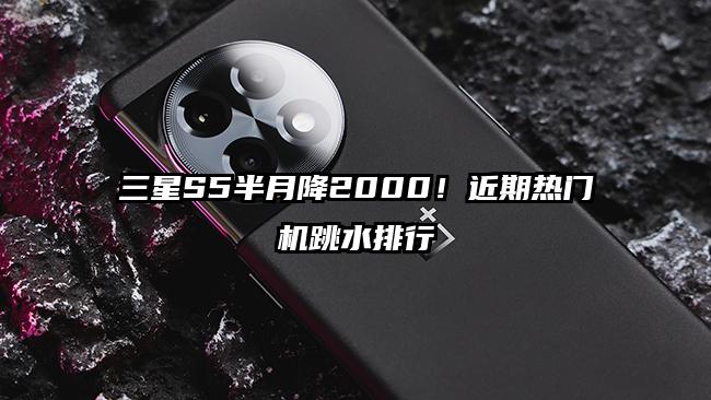 三星S5半月降2000！近期热门机跳水排行