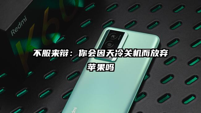 不服来辩：你会因天冷关机而放弃苹果吗