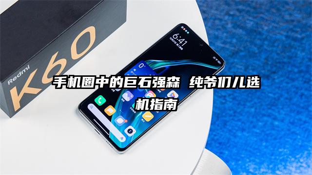 手机圈中的巨石强森 纯爷们儿选机指南